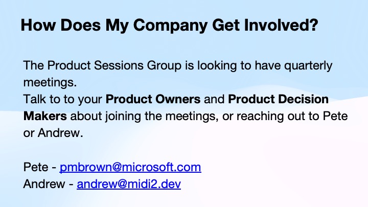 Slide with text inviting companies to join quarterly Product Sessions Group meetings. Contact Pete (pmbrown@microsoft.com) or Andrew (andrew@midi2.dev) for more info.